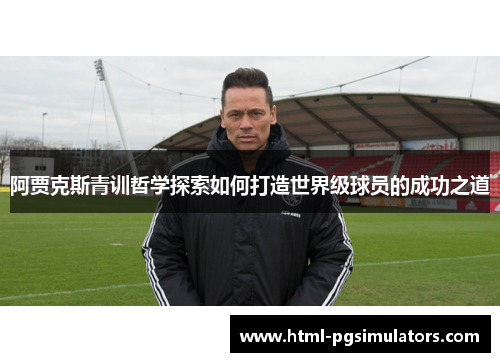 阿贾克斯青训哲学探索如何打造世界级球员的成功之道