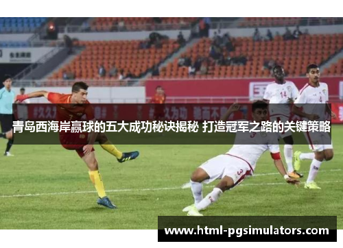 青岛西海岸赢球的五大成功秘诀揭秘 打造冠军之路的关键策略