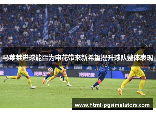 马莱莱进球能否为申花带来新希望提升球队整体表现