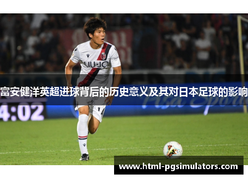 富安健洋英超进球背后的历史意义及其对日本足球的影响