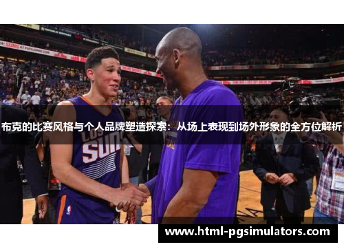 布克的比赛风格与个人品牌塑造探索：从场上表现到场外形象的全方位解析