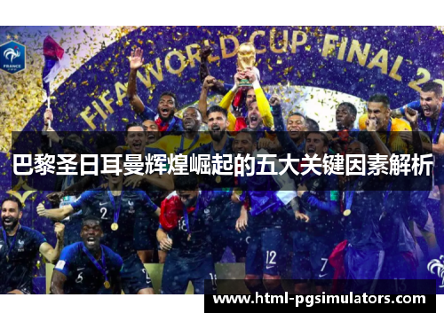 巴黎圣日耳曼辉煌崛起的五大关键因素解析