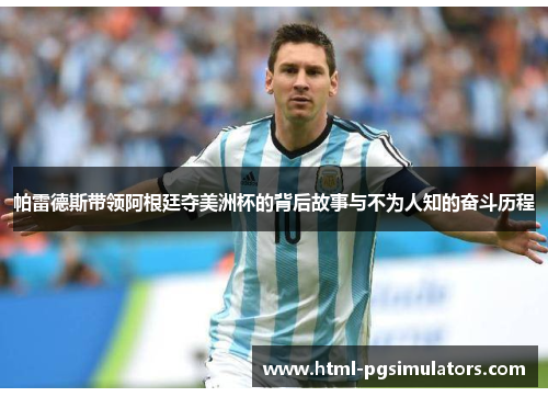 帕雷德斯带领阿根廷夺美洲杯的背后故事与不为人知的奋斗历程