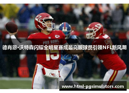 德肖恩·沃特森闪耀全明星赛成最亮眼球员引领NFL新风潮
