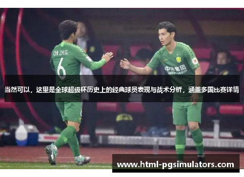当然可以，这里是全球超级杯历史上的经典球员表现与战术分析，涵盖多国比赛详情