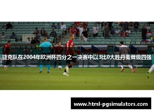 捷克队在2004年欧洲杯四分之一决赛中以3比0大胜丹麦晋级四强