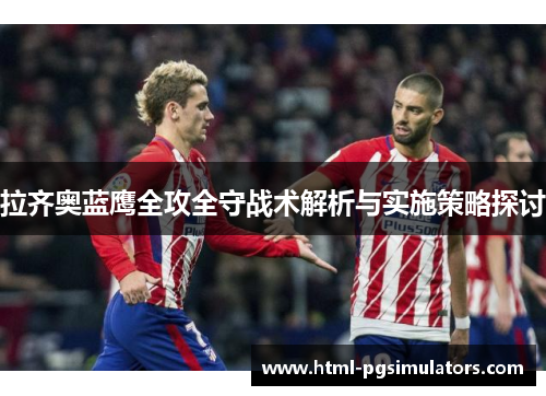 拉齐奥蓝鹰全攻全守战术解析与实施策略探讨 拉齐奥蓝鹰全攻全守战术解析与实施策略探讨