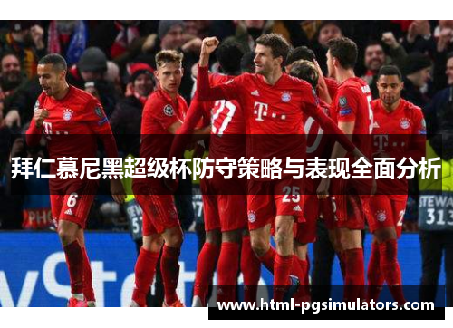 拜仁慕尼黑超级杯防守策略与表现全面分析