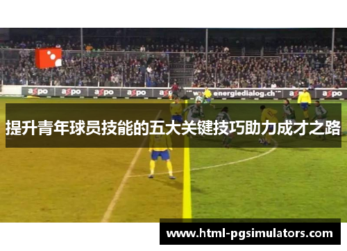 提升青年球员技能的五大关键技巧助力成才之路
