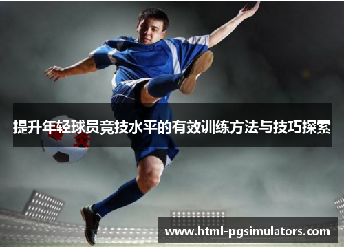 提升年轻球员竞技水平的有效训练方法与技巧探索