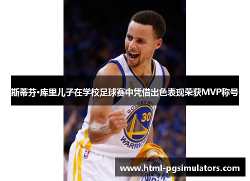 斯蒂芬·库里儿子在学校足球赛中凭借出色表现荣获MVP称号