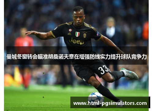 曼城冬窗转会瞄准胡桑诺夫意在增强防线实力提升球队竞争力
