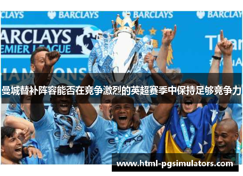 曼城替补阵容能否在竞争激烈的英超赛季中保持足够竞争力