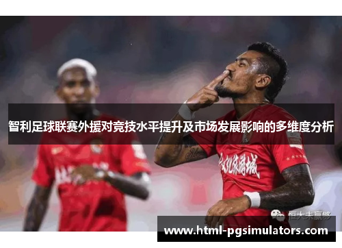 智利足球联赛外援对竞技水平提升及市场发展影响的多维度分析