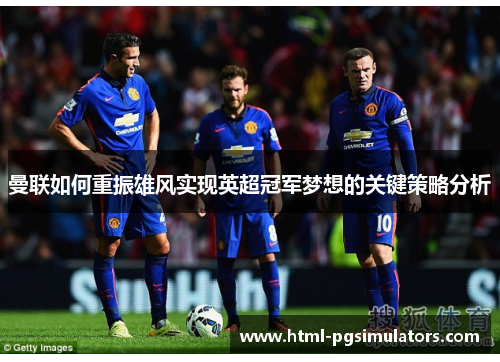 曼联如何重振雄风实现英超冠军梦想的关键策略分析