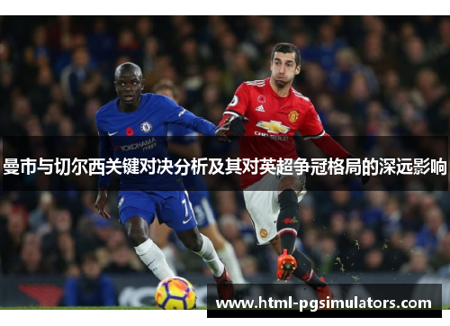 曼市与切尔西关键对决分析及其对英超争冠格局的深远影响