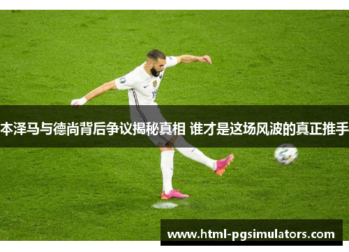 本泽马与德尚背后争议揭秘真相 谁才是这场风波的真正推手