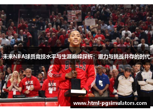 未来NBA球员竞技水平与生涯巅峰探析：潜力与挑战并存的时代