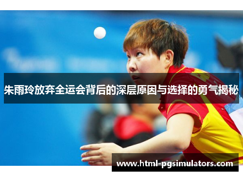 朱雨玲放弃全运会背后的深层原因与选择的勇气揭秘