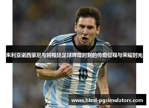 朱利亚诺西蒙尼与阿根廷足球辉煌时刻的传奇征程与荣耀时光 朱利亚诺西蒙尼与阿根廷足球辉煌时刻的传奇征程与荣耀时光