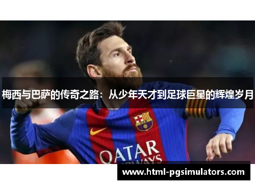 梅西与巴萨的传奇之路：从少年天才到足球巨星的辉煌岁月