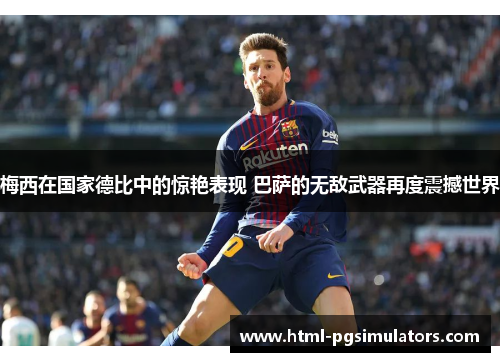 梅西在国家德比中的惊艳表现 巴萨的无敌武器再度震撼世界