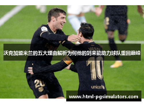 沃克加盟米兰的五大理由解析为何他的到来能助力球队重回巅峰