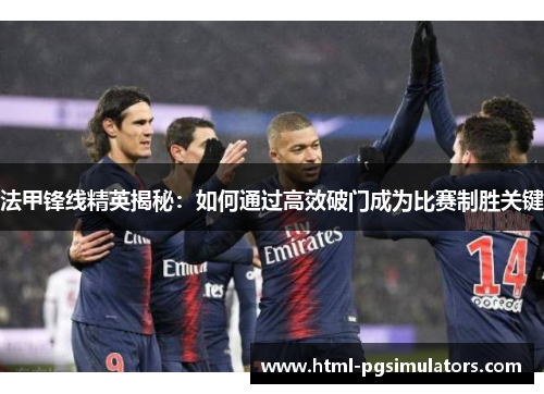 法甲锋线精英揭秘：如何通过高效破门成为比赛制胜关键