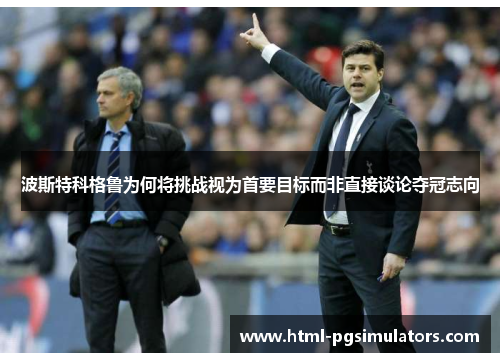 波斯特科格鲁为何将挑战视为首要目标而非直接谈论夺冠志向