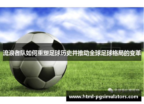 流浪者队如何重塑足球历史并推动全球足球格局的变革