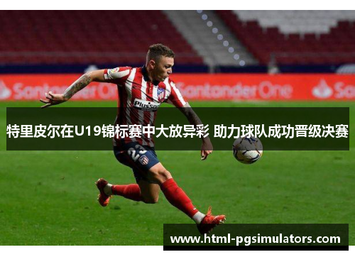 特里皮尔在U19锦标赛中大放异彩 助力球队成功晋级决赛
