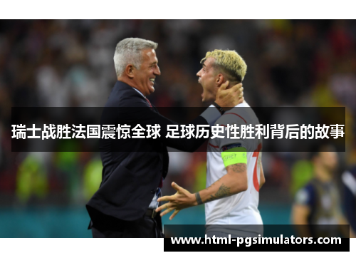 瑞士战胜法国震惊全球 足球历史性胜利背后的故事